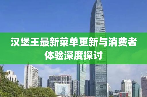 汉堡王最新菜单更新与消费者体验深度探讨