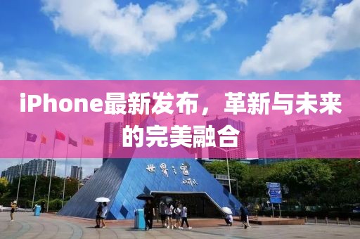 iPhone最新发布，革新与未来的完美融合