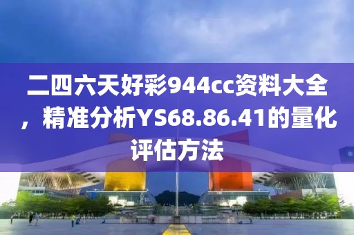 二四六天好彩944cc资料大全，精准分析YS68.86.41的量化评估方法