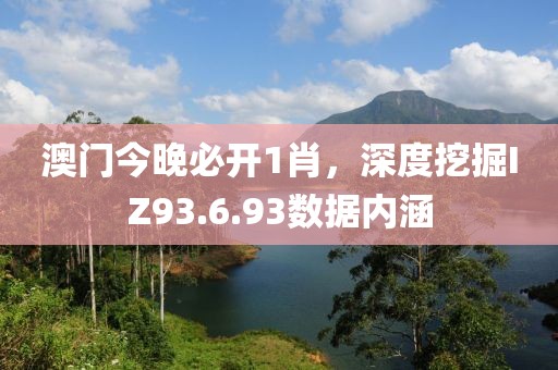 澳门今晚必开1肖，深度挖掘IZ93.6.93数据内涵