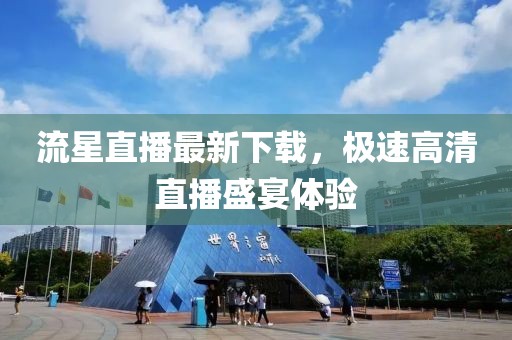 流星直播最新下载，极速高清直播盛宴体验