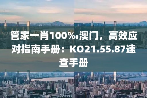 管家一肖100‰澳门，高效应对指南手册：KO21.55.87速查手册