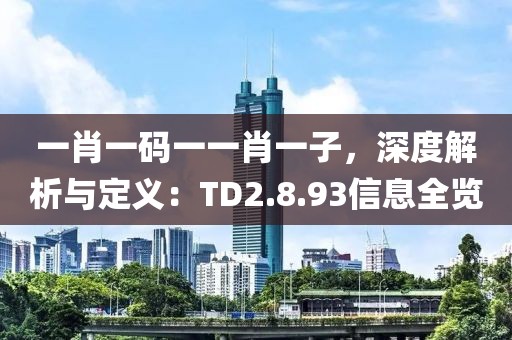 一肖一码一一肖一子，深度解析与定义：TD2.8.93信息全览