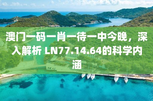 澳门一码一肖一待一中今晚，深入解析 LN77.14.64的科学内涵