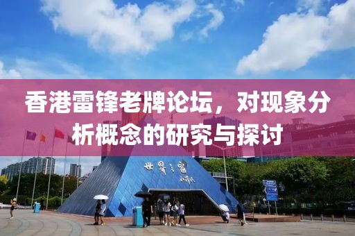 香港雷锋老牌论坛，对现象分析概念的研究与探讨