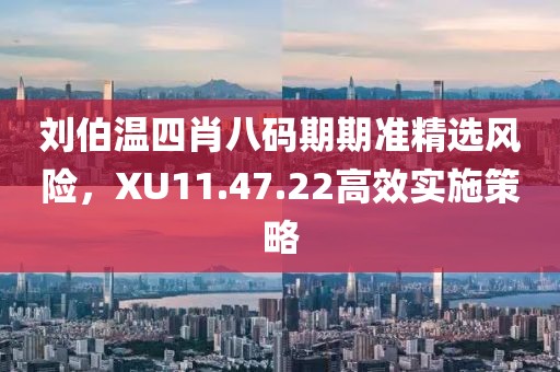 刘伯温四肖八码期期准精选风险，XU11.47.22高效实施策略