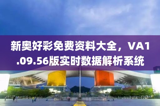 新奥好彩免费资料大全，VA1.09.56版实时数据解析系统
