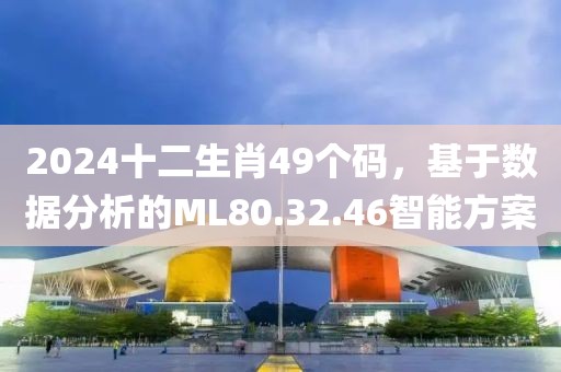 2024十二生肖49个码，基于数据分析的ML80.32.46智能方案