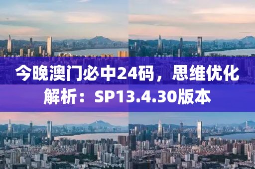 今晚澳门必中24码，思维优化解析：SP13.4.30版本