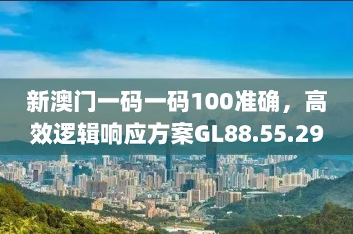 新澳门一码一码100准确，高效逻辑响应方案GL88.55.29
