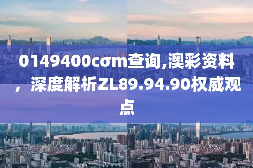 0149400cσm查询,澳彩资料，深度解析ZL89.94.90权威观点
