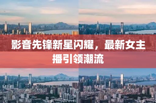 影音先锋新星闪耀，最新女主播引领潮流