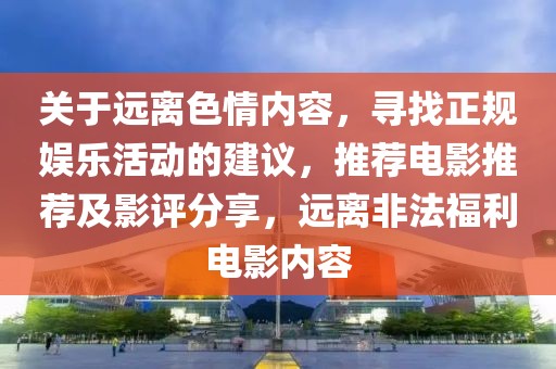 关于远离色情内容，寻找正规娱乐活动的建议，推荐电影推荐及影评分享，远离非法福利电影内容