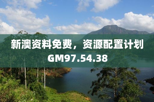 新澳资料免费，资源配置计划GM97.54.38