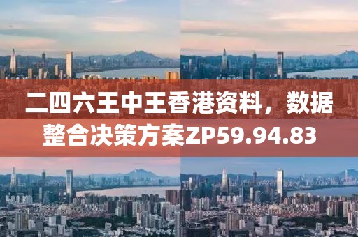 二四六王中王香港资料，数据整合决策方案ZP59.94.83