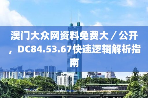 澳门大众网资料免费大／公开，DC84.53.67快速逻辑解析指南