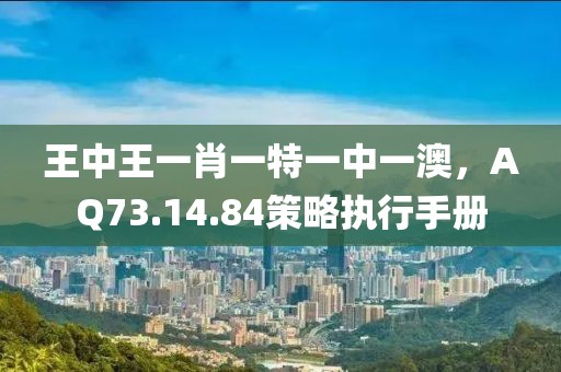 王中王一肖一特一中一澳，AQ73.14.84策略执行手册