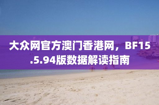 大众网官方澳门香港网，BF15.5.94版数据解读指南
