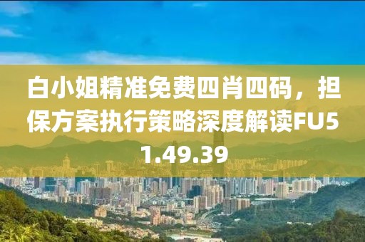 白小姐精准免费四肖四码，担保方案执行策略深度解读FU51.49.39
