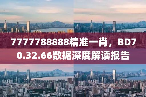 7777788888精准一肖，BD70.32.66数据深度解读报告