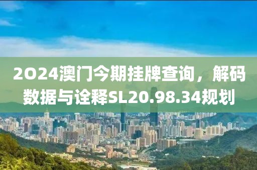 2O24澳门今期挂牌查询，解码数据与诠释SL20.98.34规划