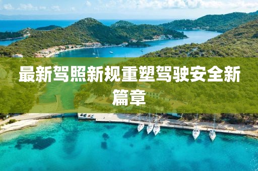 最新驾照新规重塑驾驶安全新篇章