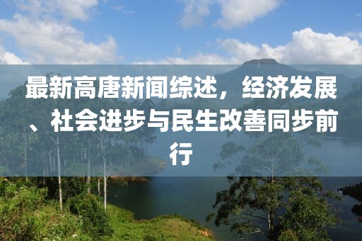 最新高唐新闻综述，经济发展、社会进步与民生改善同步前行