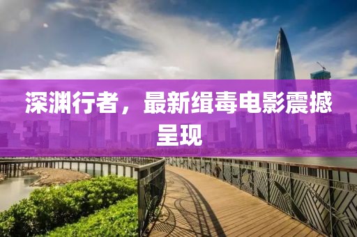 深渊行者，最新缉毒电影震撼呈现