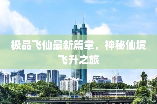 极品飞仙最新篇章，神秘仙境飞升之旅