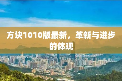 方块1010版最新，革新与进步的体现
