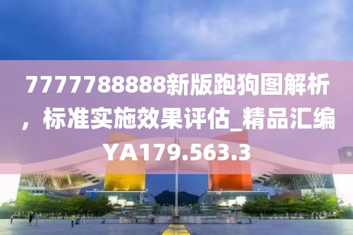 7777788888新版跑狗图解析，标准实施效果评估_精品汇编YA179.563.3