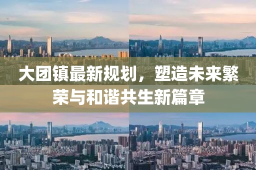 大团镇最新规划，塑造未来繁荣与和谐共生新篇章