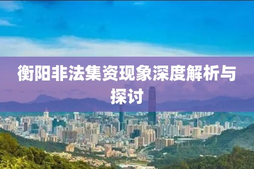衡阳非法集资现象深度解析与探讨