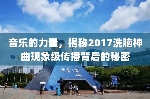 音乐的力量，揭秘2017洗脑神曲现象级传播背后的秘密