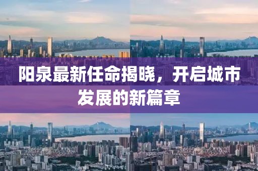 阳泉最新任命揭晓，开启城市发展的新篇章