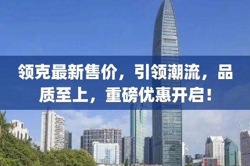 领克最新售价，引领潮流，品质至上，重磅优惠开启！