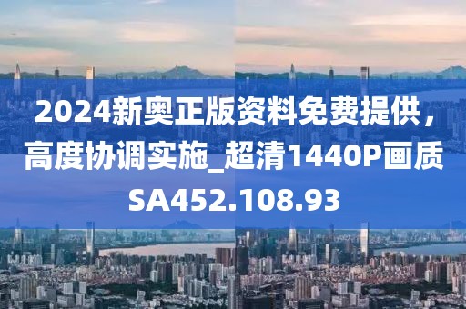 2024新奥正版资料免费提供，高度协调实施_超清1440P画质SA452.108.93