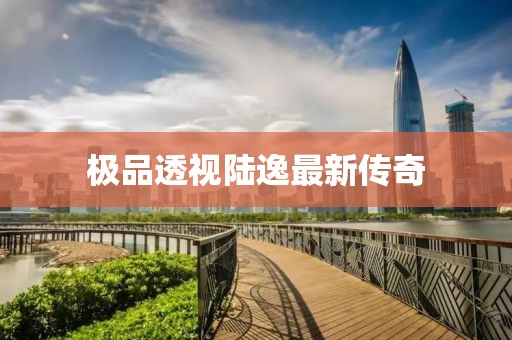 极品透视陆逸最新传奇