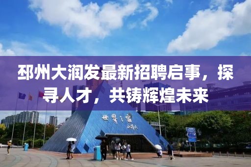 邳州大润发最新招聘启事，探寻人才，共铸辉煌未来