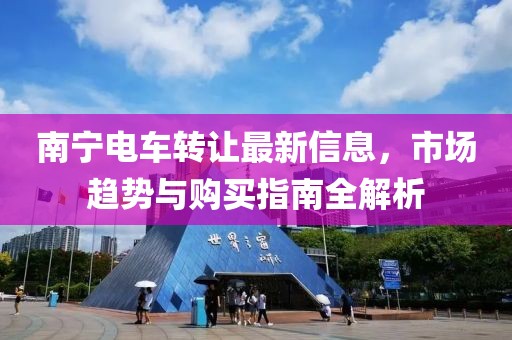南宁电车转让最新信息，市场趋势与购买指南全解析