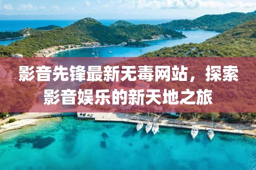 影音先锋最新无毒网站，探索影音娱乐的新天地之旅