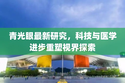 青光眼最新研究，科技与医学进步重塑视界探索