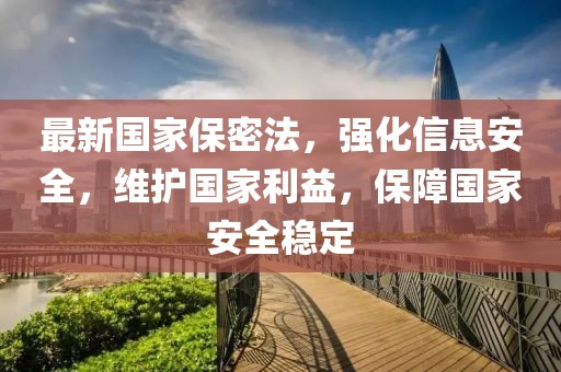 最新国家保密法，强化信息安全，维护国家利益，保障国家安全稳定