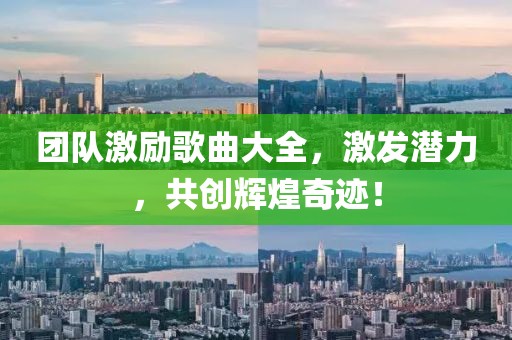 团队激励歌曲大全，激发潜力，共创辉煌奇迹！