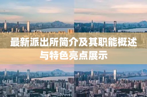 最新派出所简介及其职能概述与特色亮点展示