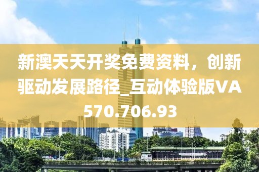 新澳天天开奖免费资料，创新驱动发展路径_互动体验版VA570.706.93