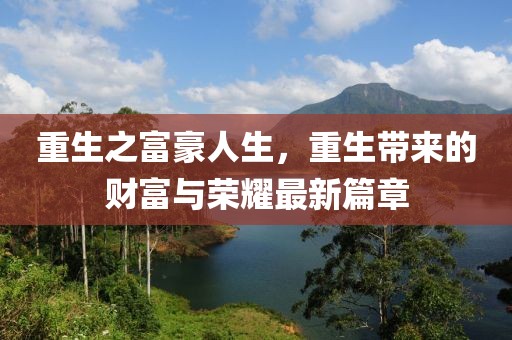 重生之富豪人生，重生带来的财富与荣耀最新篇章