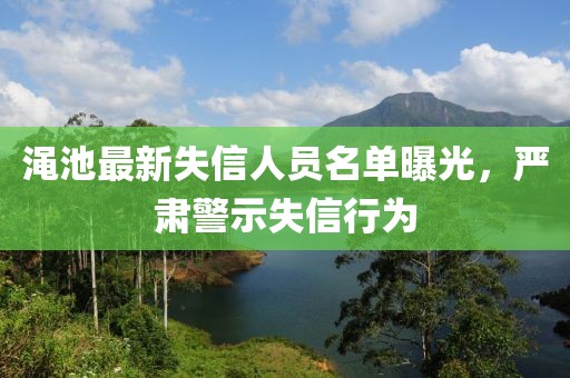 渑池最新失信人员名单曝光，严肃警示失信行为
