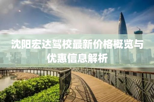 沈阳宏达驾校最新价格概览与优惠信息解析