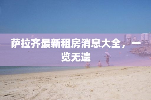萨拉齐最新租房消息大全，一览无遗